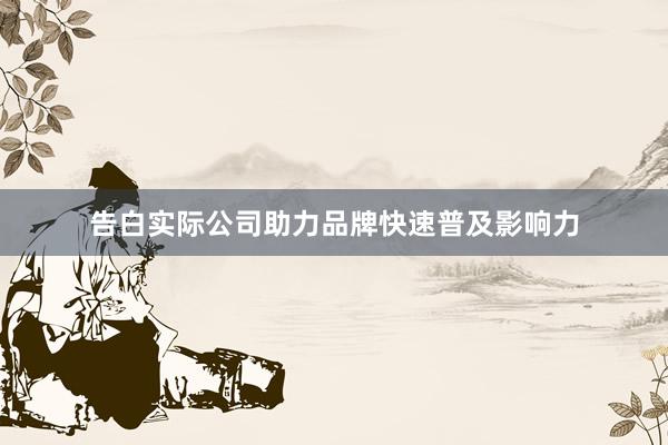 告白实际公司助力品牌快速普及影响力