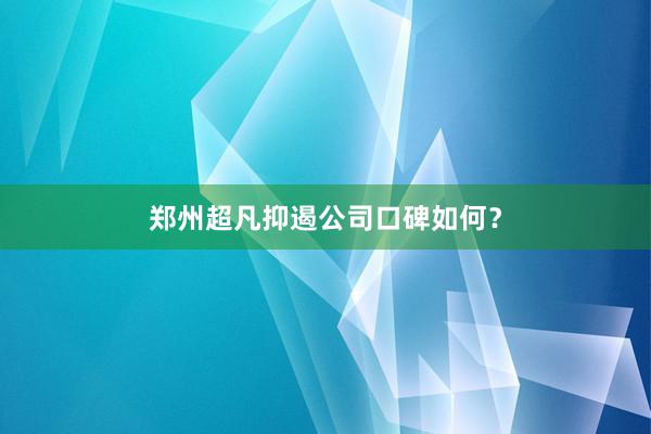郑州超凡抑遏公司口碑如何？