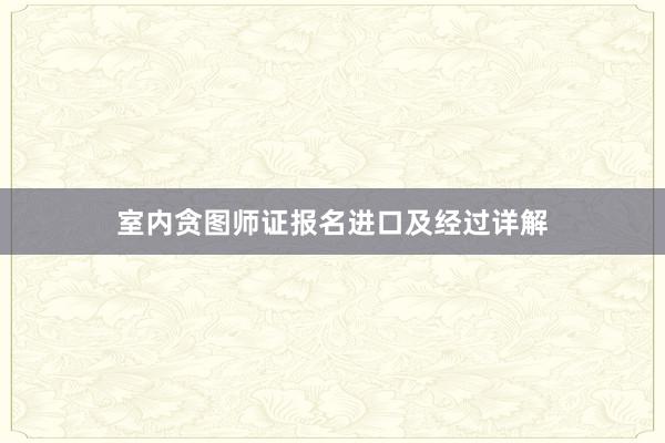 室内贪图师证报名进口及经过详解