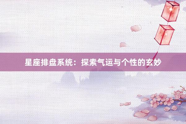 星座排盘系统：探索气运与个性的玄妙