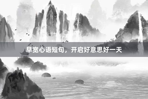 早宽心语短句，开启好意思好一天