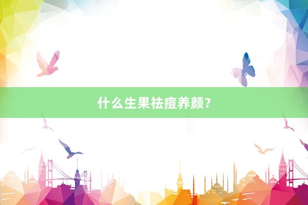 什么生果祛痘养颜？