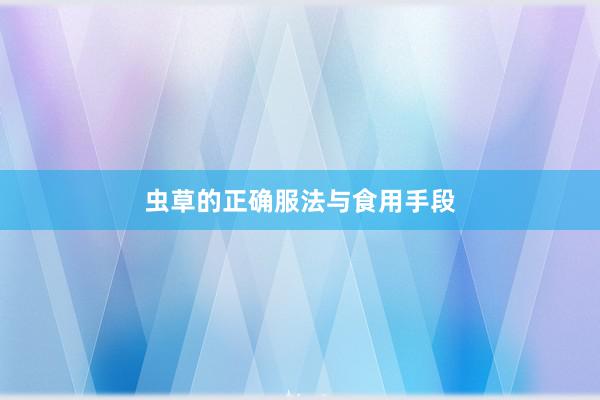 虫草的正确服法与食用手段