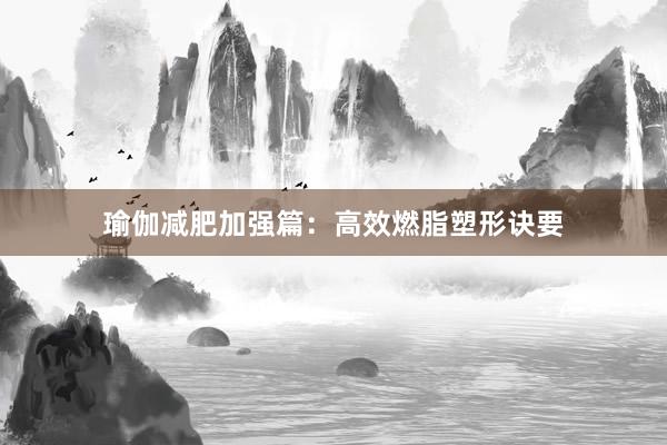 瑜伽减肥加强篇：高效燃脂塑形诀要