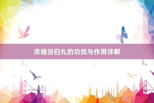 浓缩当归丸的功效与作用详解
